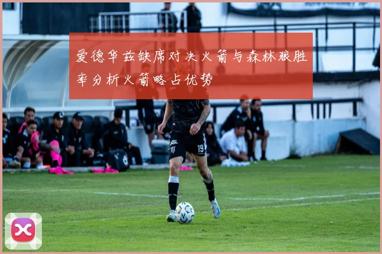 爱德华兹缺席对决火箭与森林狼胜率分析火箭略占优势
