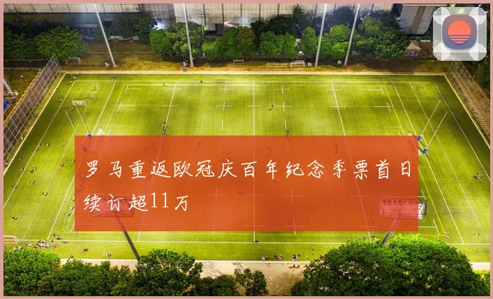 罗马重返欧冠庆百年纪念季票首日续订超11万