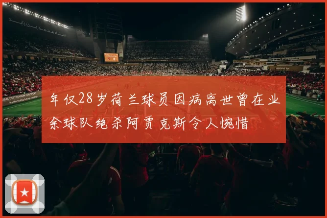 年仅28岁荷兰球员因病离世曾在业余球队绝杀阿贾克斯令人惋惜