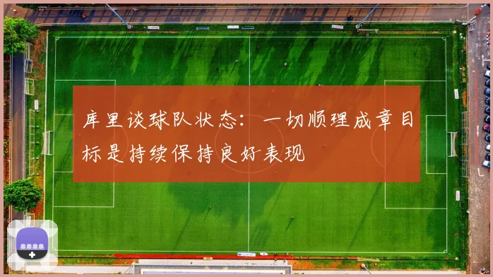 库里谈球队状态：一切顺理成章目标是持续保持良好表现