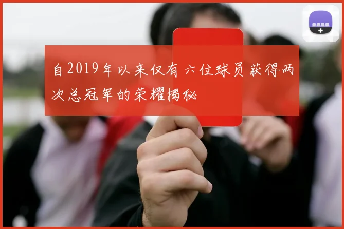 自2019年以来仅有六位球员获得两次总冠军的荣耀揭秘