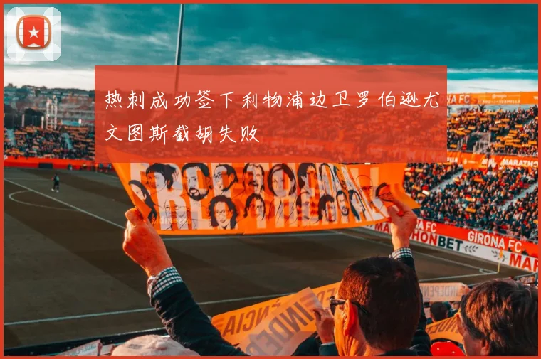 热刺成功签下利物浦边卫罗伯逊尤文图斯截胡失败