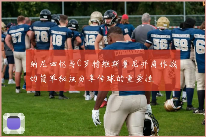 纳尼回忆与C罗特维斯鲁尼并肩作战的简单秘诀分享传球的重要性