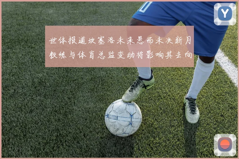 世体报道坎塞洛未来悬而未决新月教练与体育总监变动将影响其去向